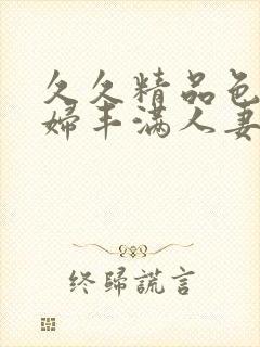 久久精品色妇熟妇丰满人妻av网