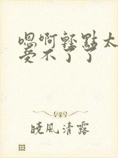 嗯啊轻点太深了受不了了