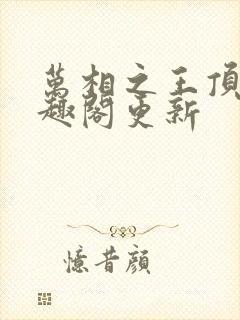 万相之王顶点笔趣阁更新