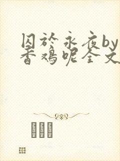 囚于永夜by麦香鸡呢全文免费阅