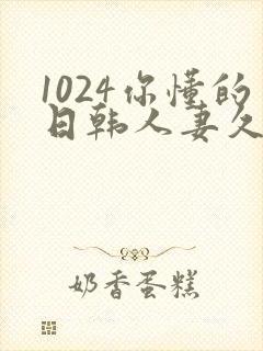 1024你懂的日韩人妻久久