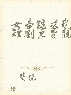 女帝跪求我登基短剧免费观看封面