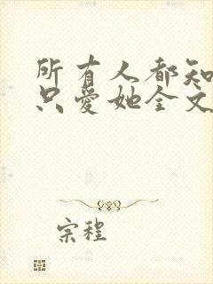 所有人都知道你只爱她全文免费阅读