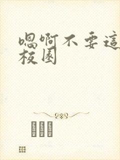 嗯啊不要这样h校园