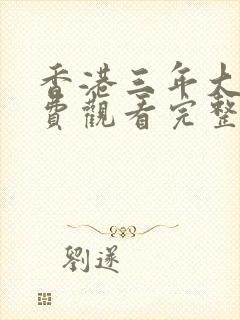 香港三年大片免费观看完整版高清