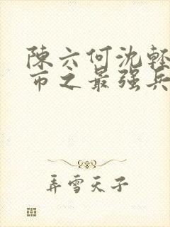 陈六何沈轻舞都市之最强兵王封面