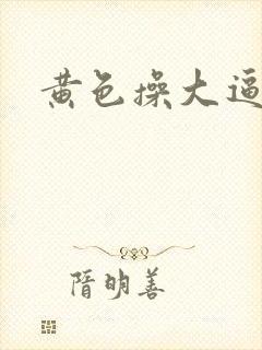 黄色操大逼视频