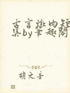古言炖肉短篇合集by笔趣阁免费阅读