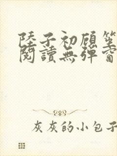 陆子初顾笙免费阅读无弹窗笔趣阁