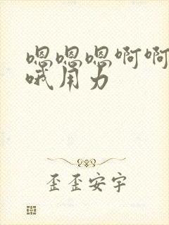 嗯嗯嗯啊啊啊哦哦用力