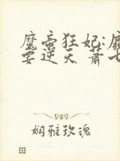 魔帝狂妃:废柴要逆天 萧七爷