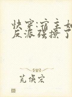 快穿:宿主她被反派强撩了txt下载