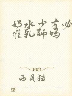 奶水少有必要请催乳师吗