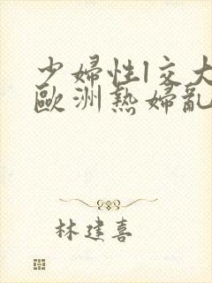 少妇性l交大片欧洲热妇乱xxx封面