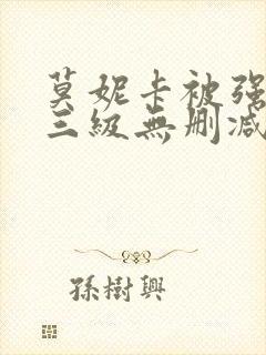 莫妮卡被强高潮三级无删减