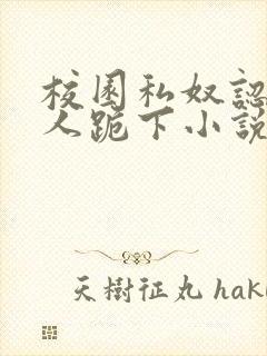 校园私奴认主主人跪下小说