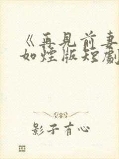 《再见前妻》柳如烟版短剧