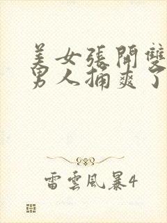 美女张开双腿让男人捅爽了