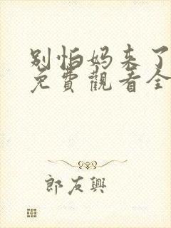 别怕妈来了短剧免费观看全集高清