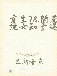 重生78,开局被女知青退婚小说全文免费阅读