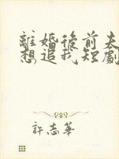 离婚后前夫总是想追我短剧免费观看