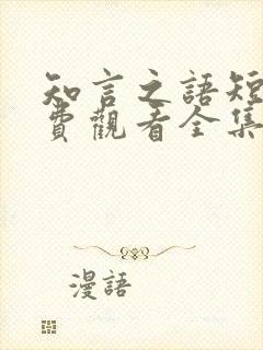 知言之语短剧免费观看全集高清版