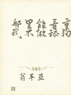 哪里能看重生之我不做舔狗