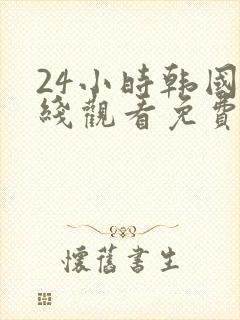 24小时韩国在线观看免费高清
