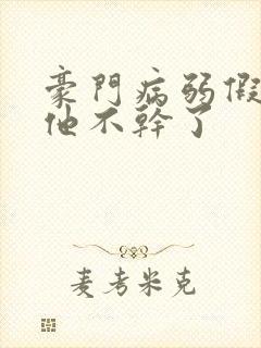 豪门病弱假少爷他不干了