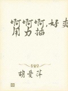 啊啊啊,好爽,用力插