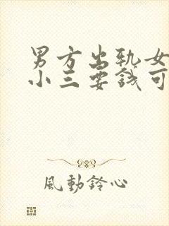 男方出轨女方找小三要钱可以吗