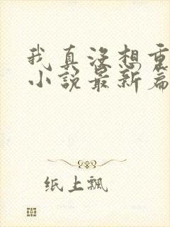 我真没想重生啊小说最新篇章