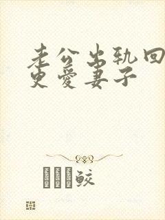 老公出轨回归后更爱妻子