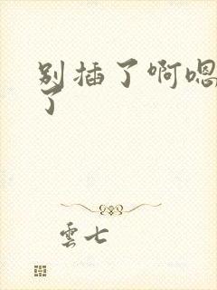 别插了啊嗯高潮了