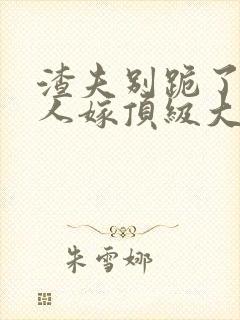 渣夫别跪了,夫人嫁顶级大佬显怀啦纵横小说