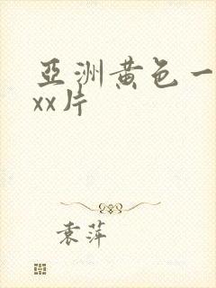 亚洲黄色一级xxx片