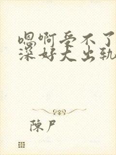 嗯啊受不了了好深好大出轨h