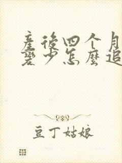 产后四个月奶水变少怎么追奶