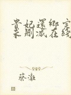 贵妃还乡完整版未删减在线免费观看