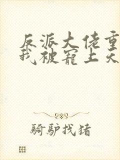 反派大佬重生后我被宠上天封面