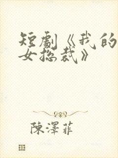 短剧《我的极品女总裁》