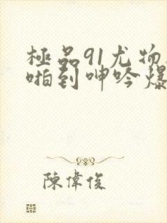 极品91尤物被啪到呻吟爆封面