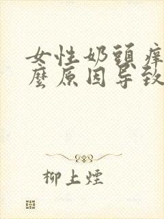 女性奶头痒是什么原因导致的