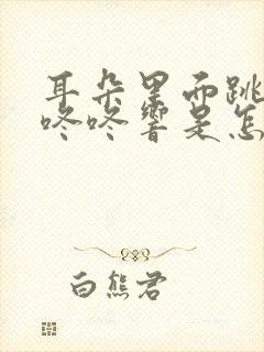 耳朵里面跳动着咚咚响是怎么回事