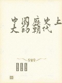 中国历史上最强大的朝代