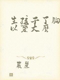 生孩子了胸还可以变大么