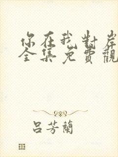 你在我对岸短剧全集免费观看