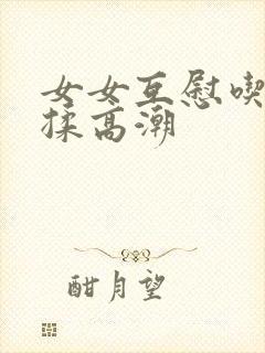 女女互慰吃奶互揉高潮