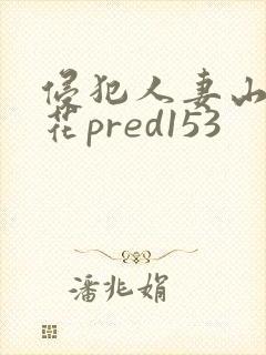 侵犯人妻山岸逢花pred153