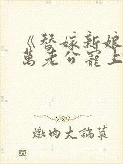 《替嫁新娘:亿万老公宠上天》